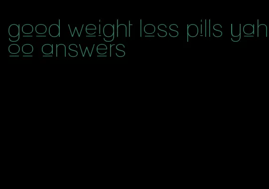 good weight loss pills yahoo answers
