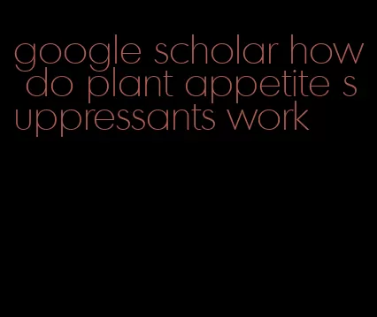 google scholar how do plant appetite suppressants work
