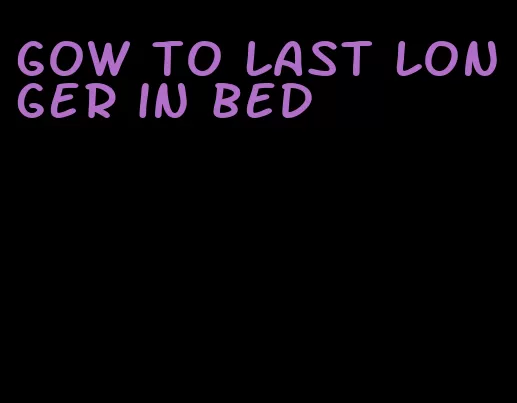 gow to last longer in bed