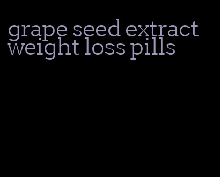 grape seed extract weight loss pills