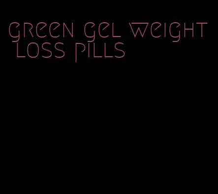green gel weight loss pills