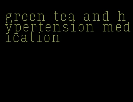 green tea and hypertension medication