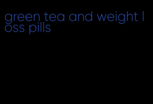 green tea and weight loss pills