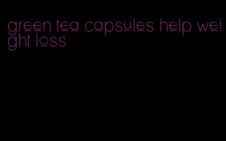 green tea capsules help weight loss
