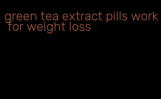 green tea extract pills work for weight loss
