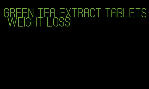 green tea extract tablets weight loss