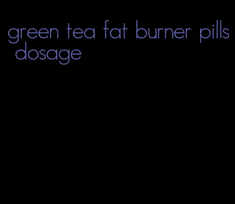 green tea fat burner pills dosage