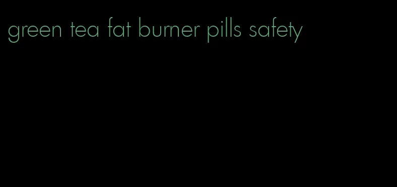 green tea fat burner pills safety