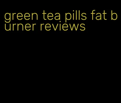 green tea pills fat burner reviews