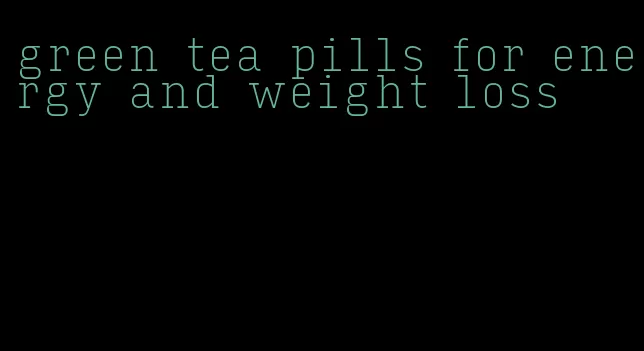green tea pills for energy and weight loss