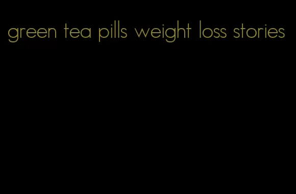 green tea pills weight loss stories