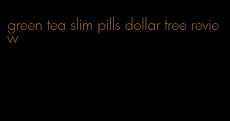 green tea slim pills dollar tree review