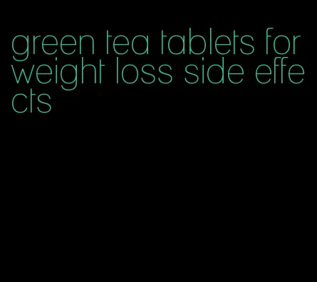green tea tablets for weight loss side effects