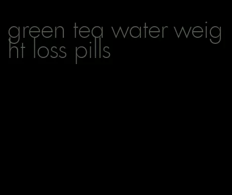 green tea water weight loss pills