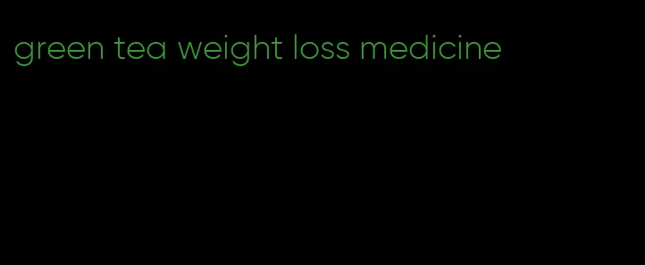 green tea weight loss medicine