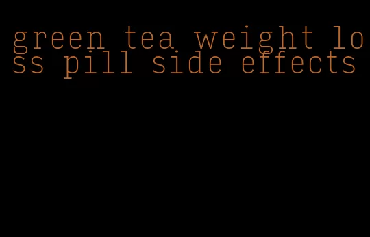 green tea weight loss pill side effects