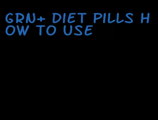 grn+ diet pills how to use