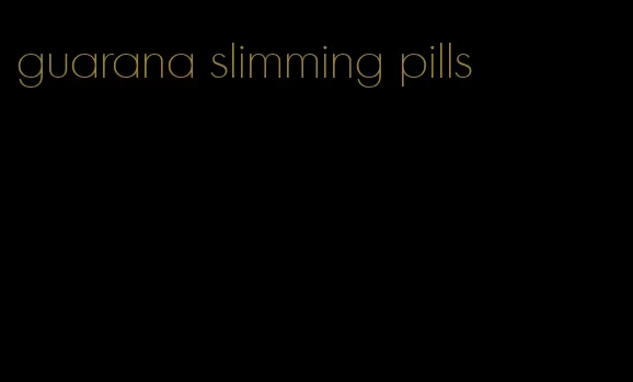 guarana slimming pills