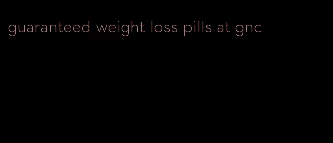 guaranteed weight loss pills at gnc
