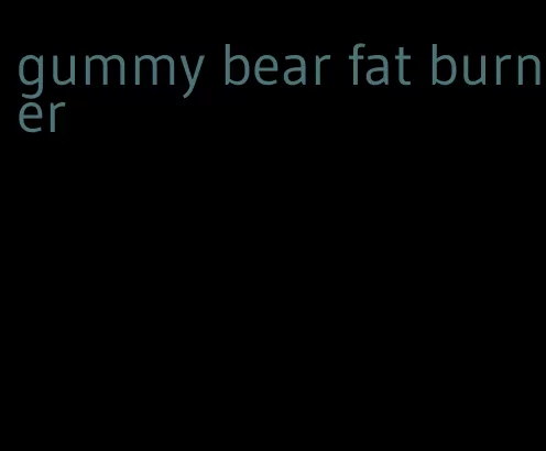 gummy bear fat burner