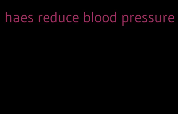 haes reduce blood pressure