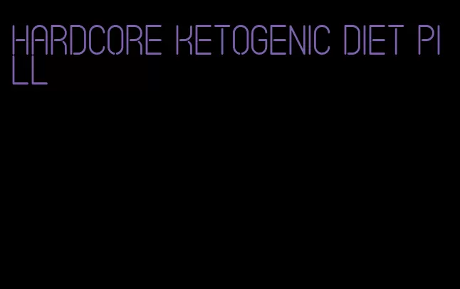 hardcore ketogenic diet pill