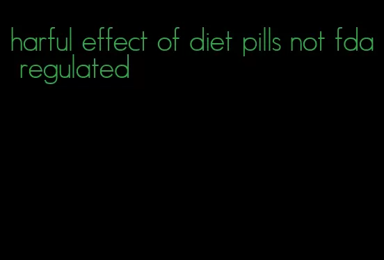 harful effect of diet pills not fda regulated