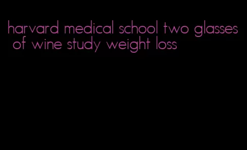 harvard medical school two glasses of wine study weight loss