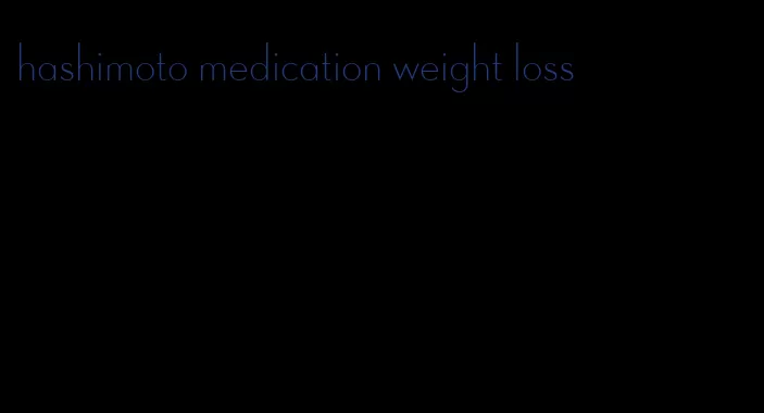 hashimoto medication weight loss
