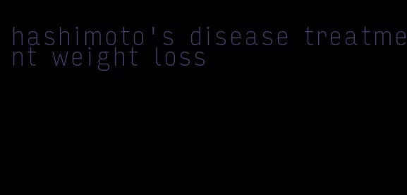 hashimoto's disease treatment weight loss
