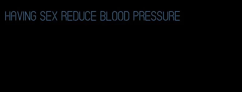 having sex reduce blood pressure