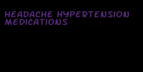headache hypertension medications