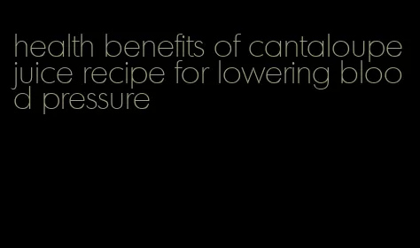 health benefits of cantaloupe juice recipe for lowering blood pressure
