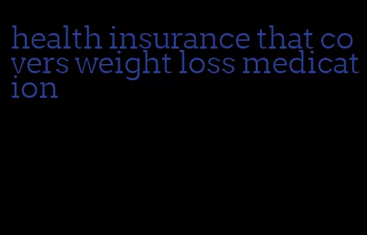 health insurance that covers weight loss medication