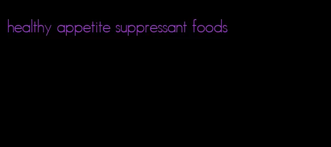 healthy appetite suppressant foods