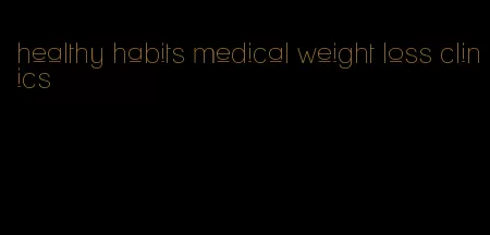 healthy habits medical weight loss clinics