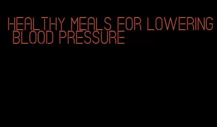 healthy meals for lowering blood pressure