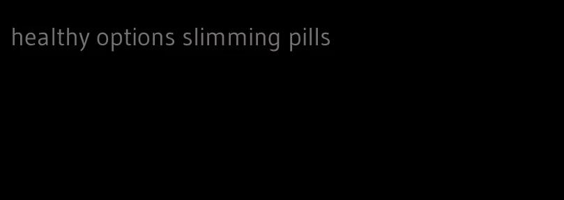 healthy options slimming pills