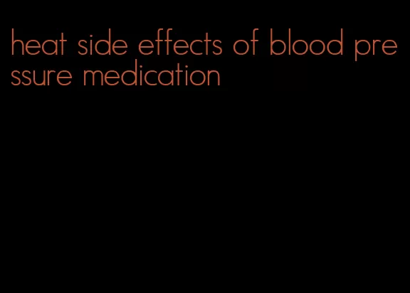 heat side effects of blood pressure medication