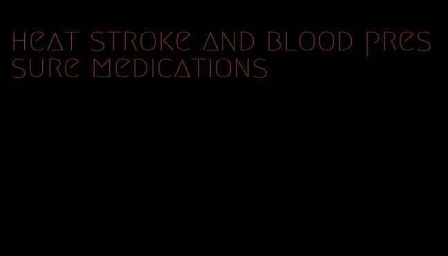 heat stroke and blood pressure medications