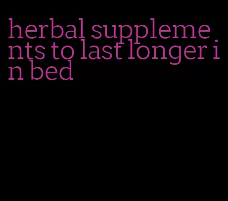herbal supplements to last longer in bed