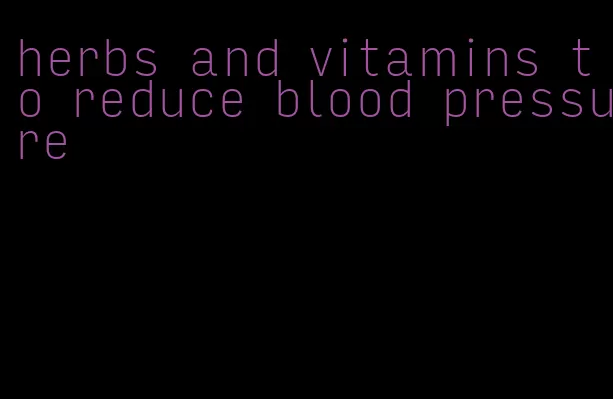 herbs and vitamins to reduce blood pressure