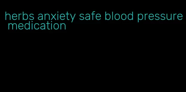 herbs anxiety safe blood pressure medication