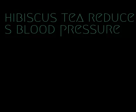 hibiscus tea reduces blood pressure