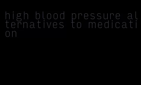 high blood pressure alternatives to medication