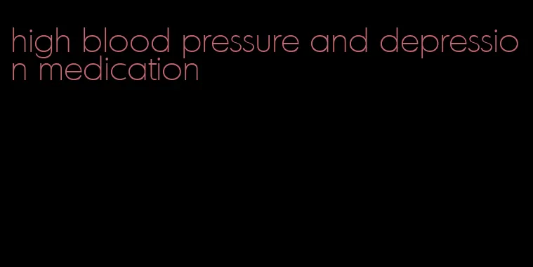 high blood pressure and depression medication