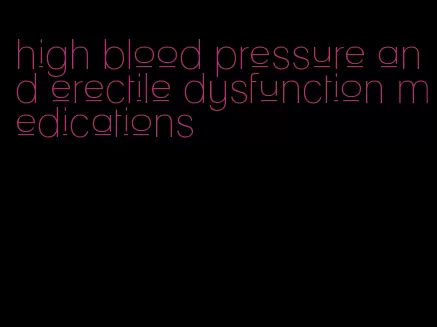 high blood pressure and erectile dysfunction medications