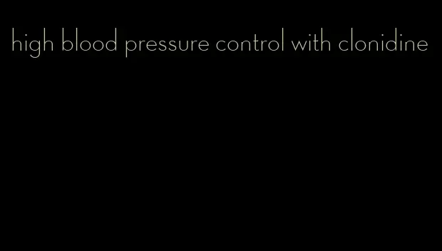 high blood pressure control with clonidine