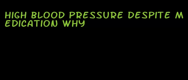 high blood pressure despite medication why