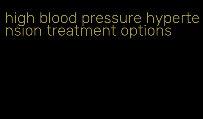 high blood pressure hypertension treatment options